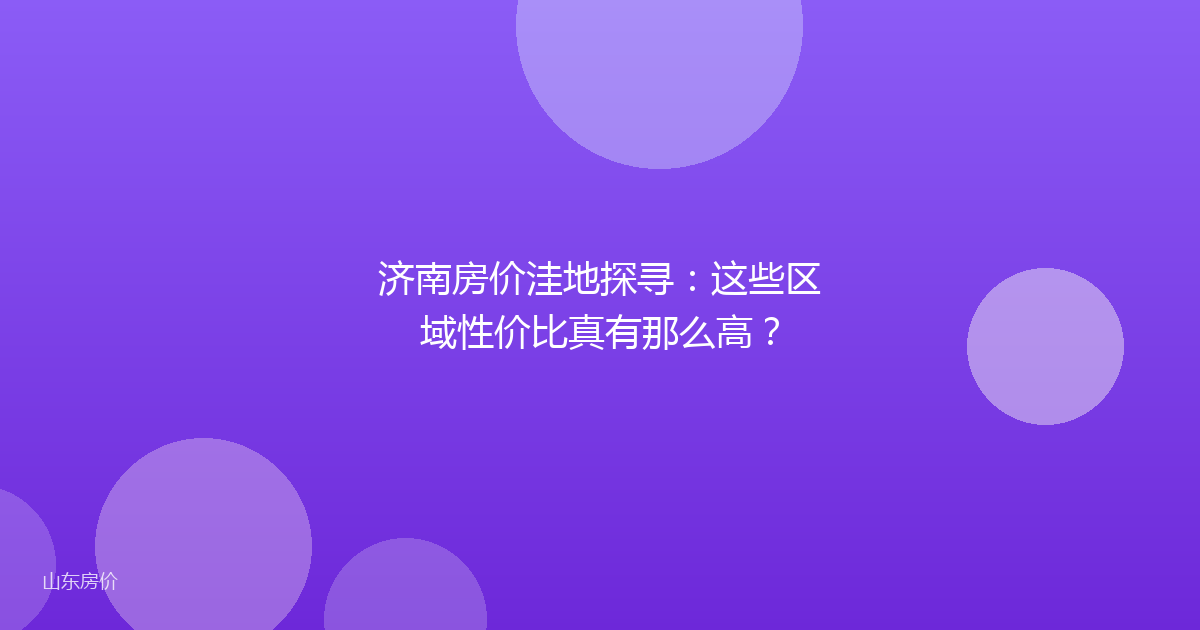 济南房价洼地探寻:这些区域性价比真有那么高?