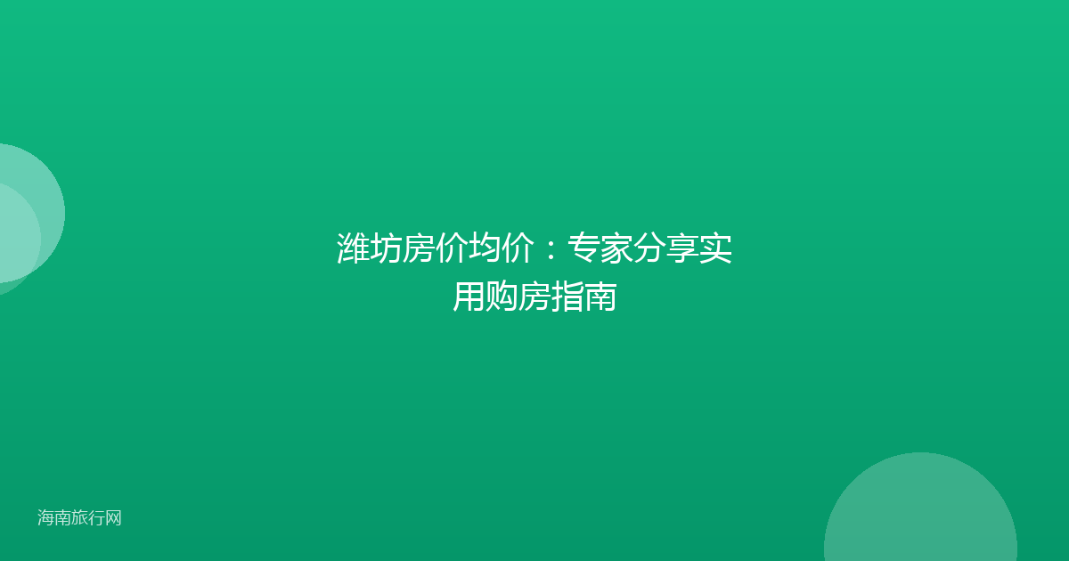 潍坊房价均价：专家分享实用购房指南
