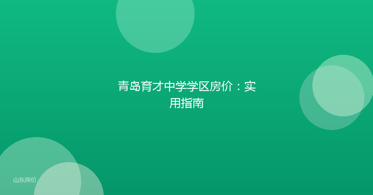 青岛育才中学学区房价:实用指南