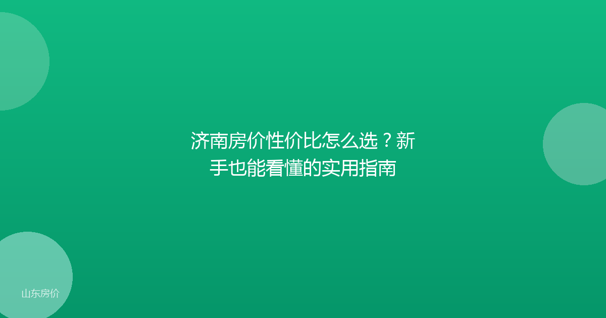 济南房价性价比怎么选?新手也能看懂的实用指南