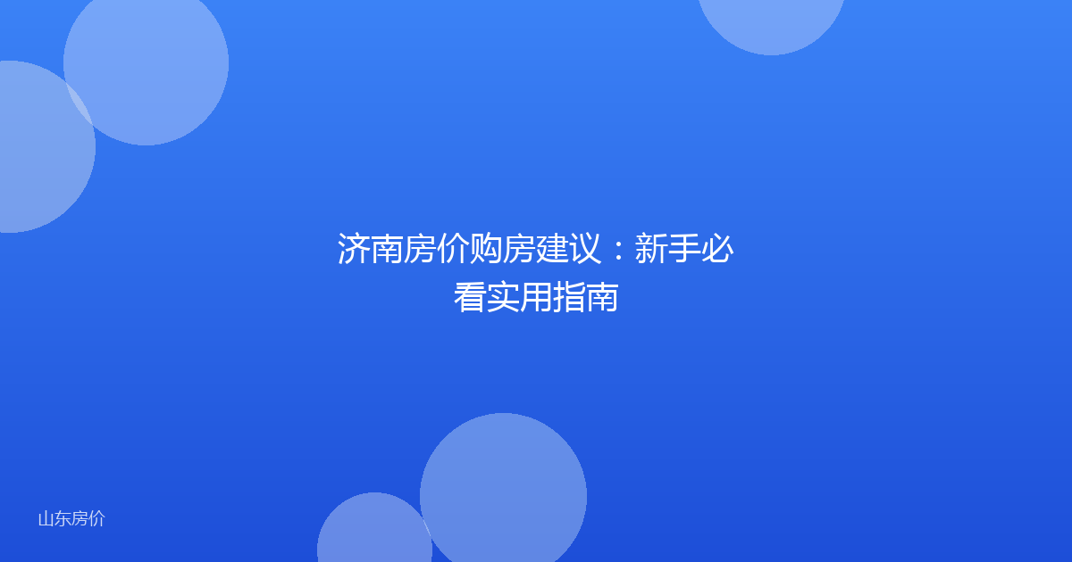 济南房价购房建议：新手必看实用指南