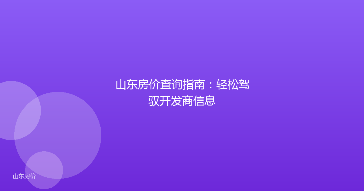 山东房价查询指南：轻松驾驭开发商信息