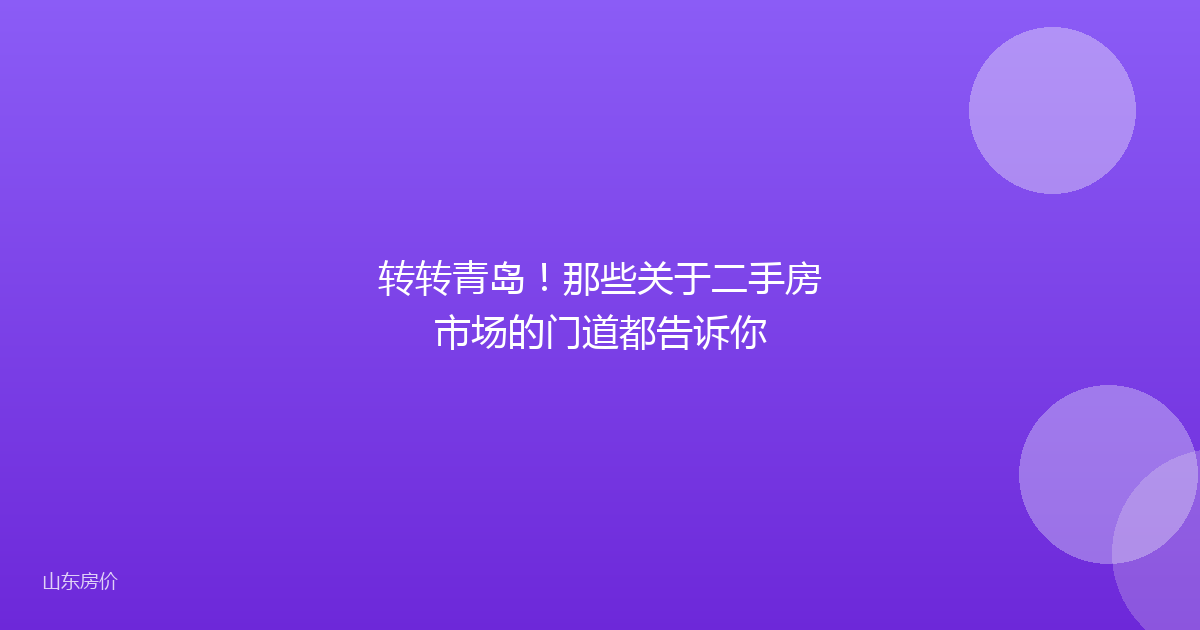 转转青岛!那些关于二手房市场的门道都告诉你