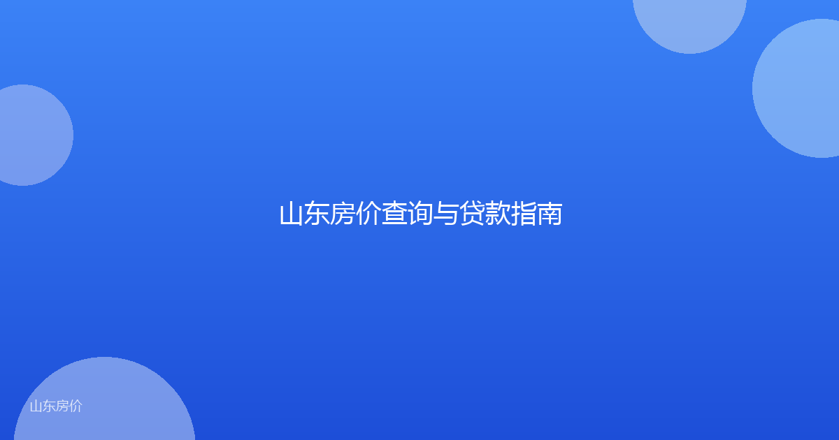 山东房价查询与贷款指南