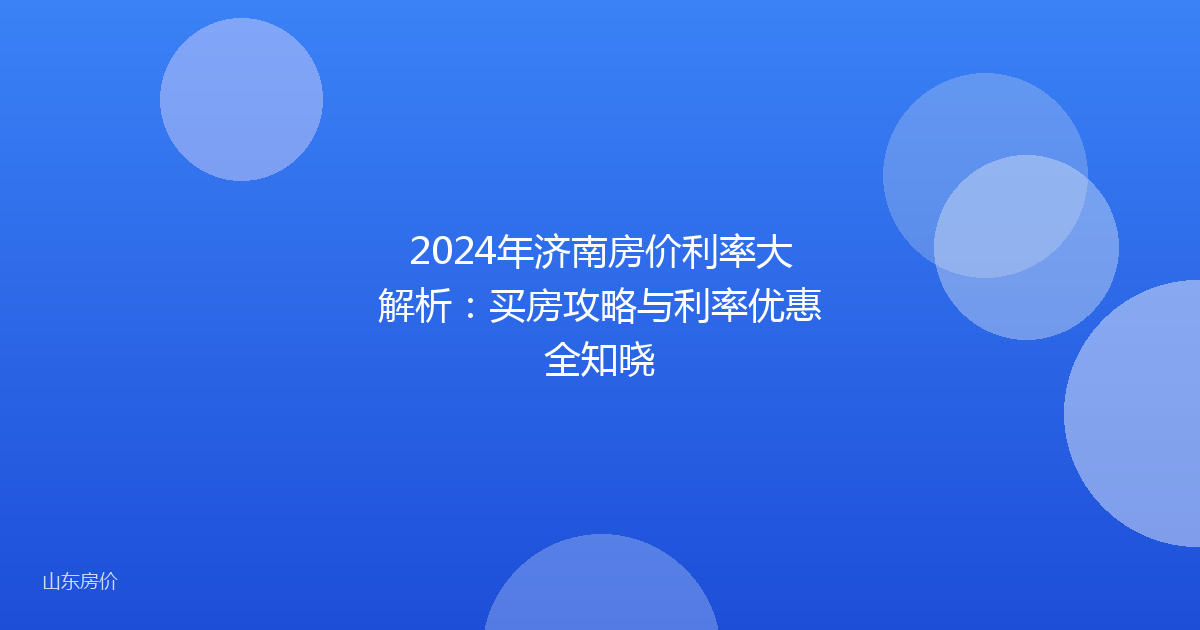 2024年济南房价利率大解析：买房攻略与利率优惠全知晓