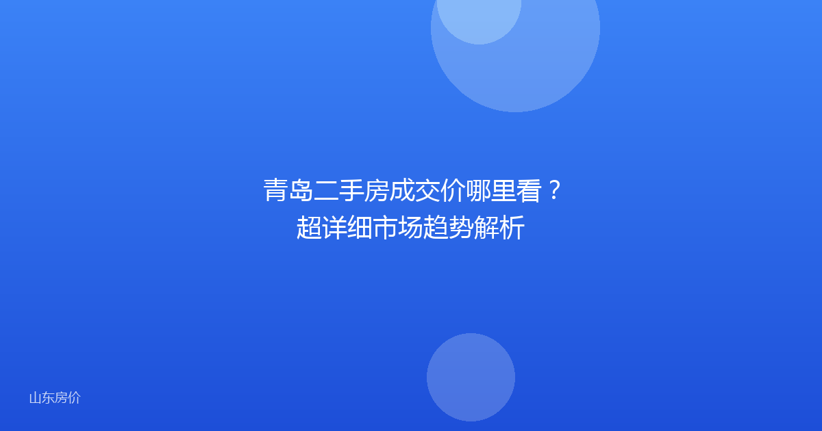 青岛二手房成交价哪里看？超详细市场趋势解析