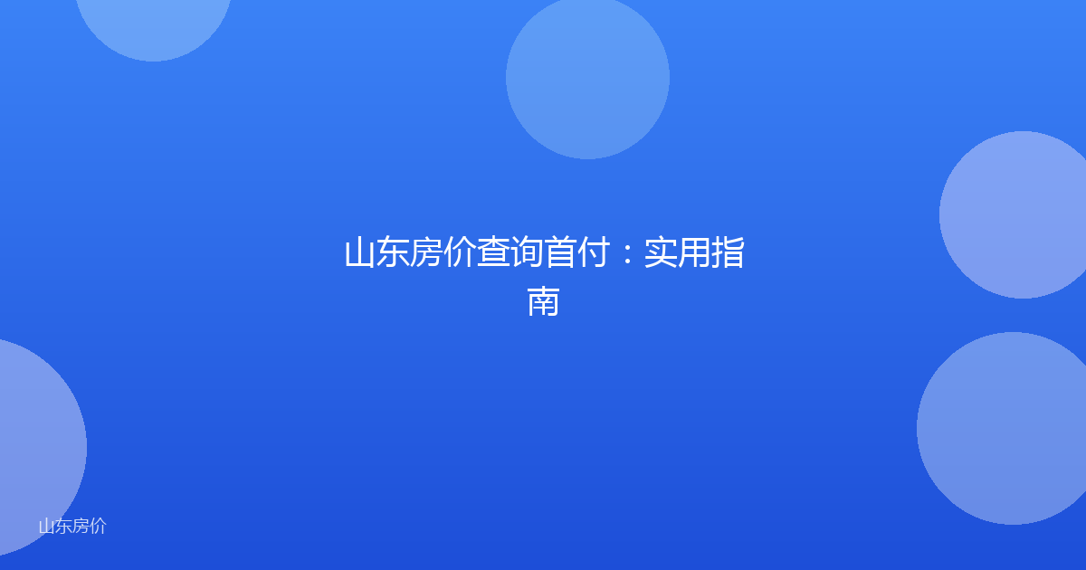 山东房价查询首付：实用指南