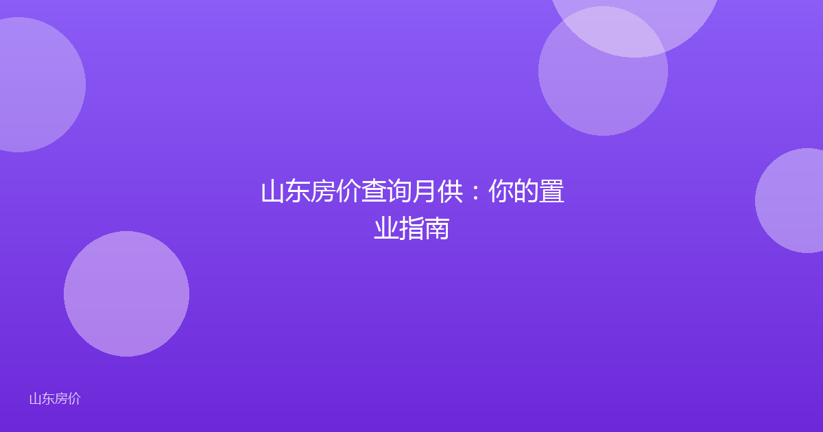 山东房价查询月供：你的置业指南