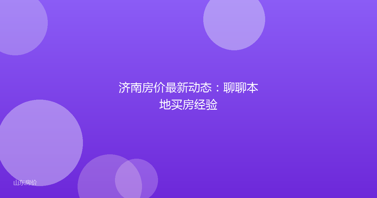 济南房价最新动态:聊聊本地买房经验