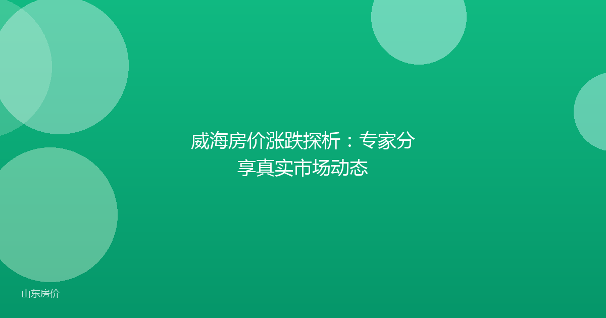 威海房价涨跌探析：专家分享真实市场动态