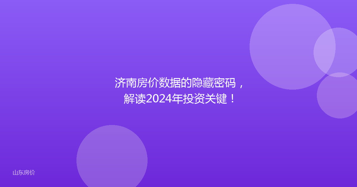 济南房价数据的隐藏密码,解读2024年投资关键!