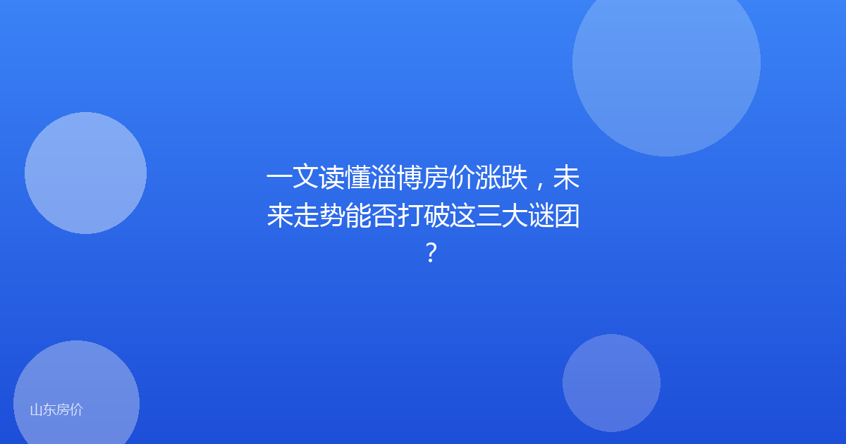 一文读懂淄博房价涨跌，未来走势能否打破这三大谜团？