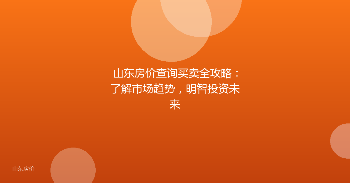 山东房价查询买卖全攻略：了解市场趋势，明智投资未来