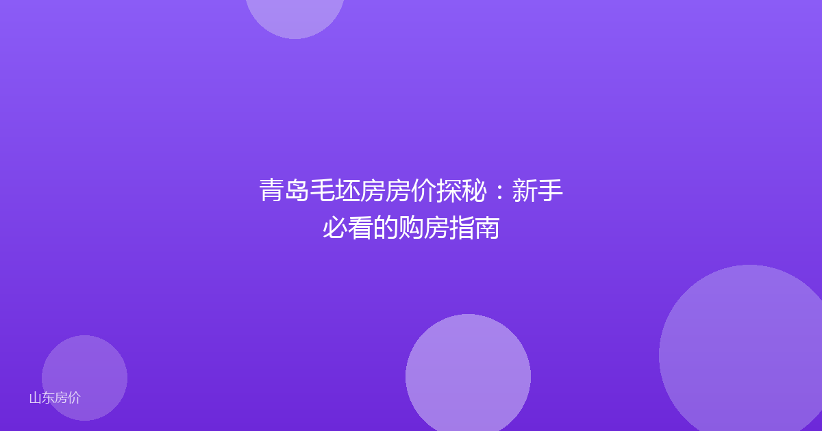 青岛毛坯房房价探秘：新手必看的购房指南