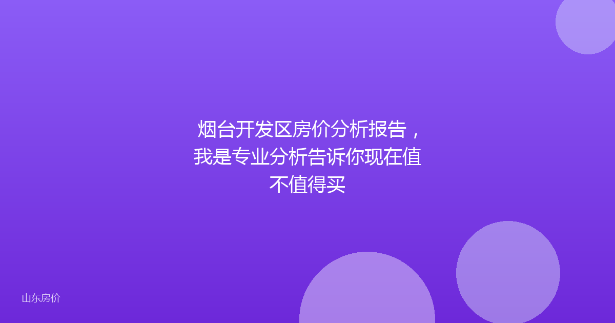 烟台开发区房价分析报告，我是专业分析告诉你现在值不值得买