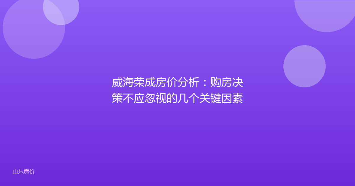 威海荣成房价分析：购房决策不应忽视的几个关键因素