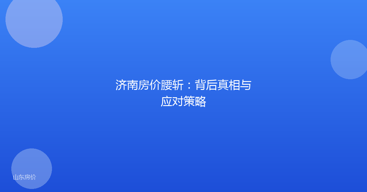 济南房价腰斩：背后真相与应对策略