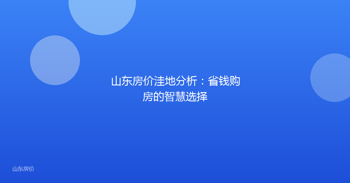 山东房价洼地分析：省钱购房的智慧选择