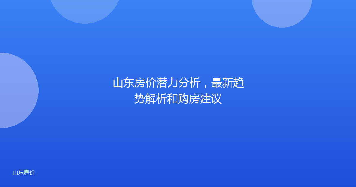 山东房价潜力分析，最新趋势解析和购房建议
