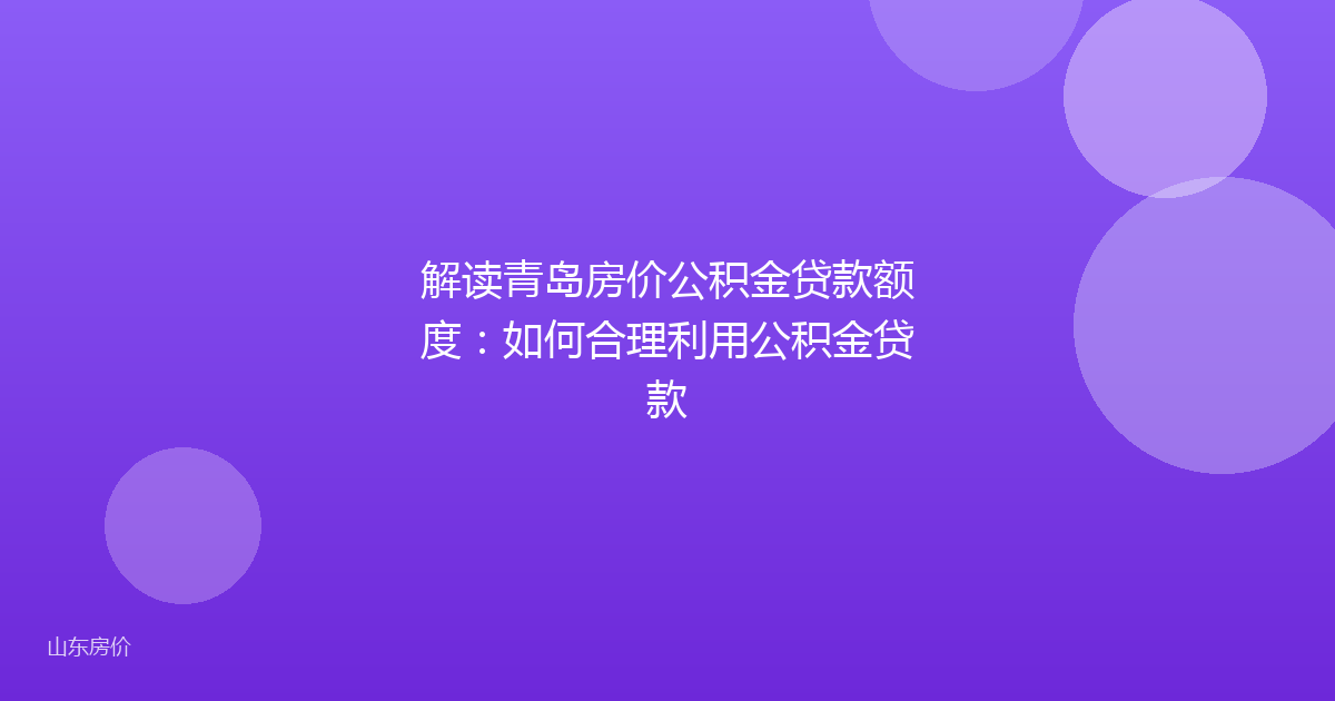解读青岛房价公积金贷款额度:如何合理利用公积金贷款