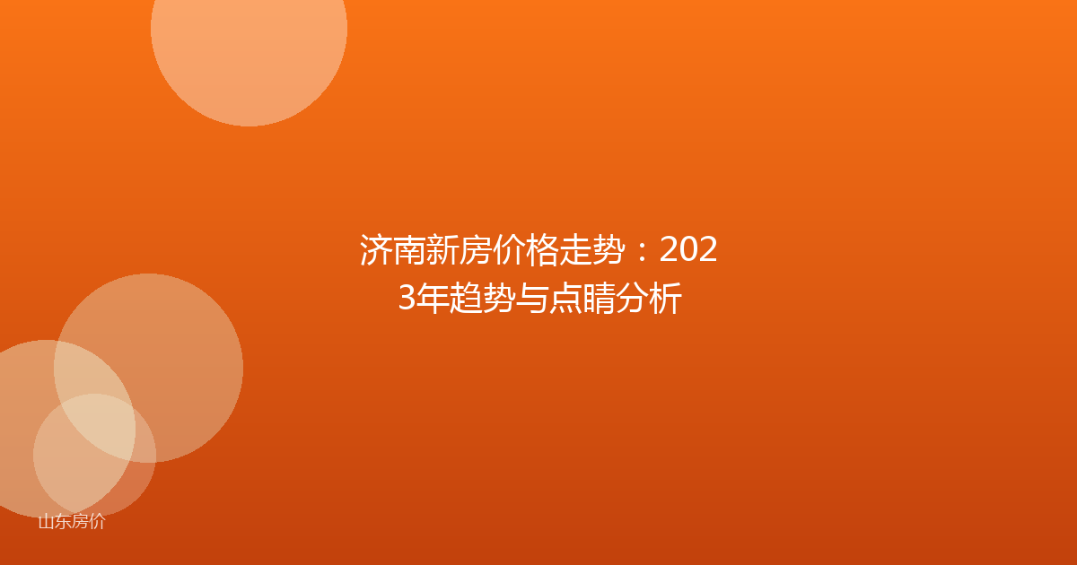 济南新房价格走势：2023年趋势与点睛分析
