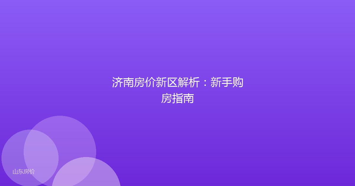济南房价新区解析:新手购房指南