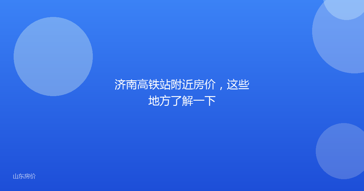 济南高铁站附近房价，这些地方了解一下