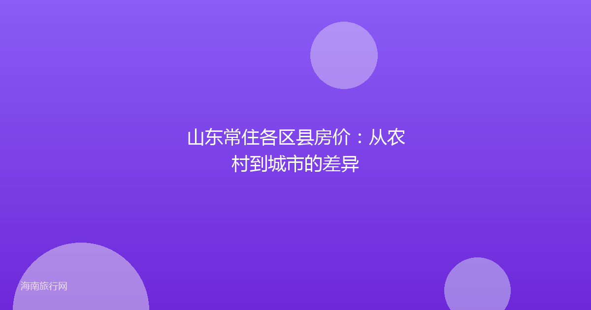 山东常住各区县房价：从农村到城市的差异