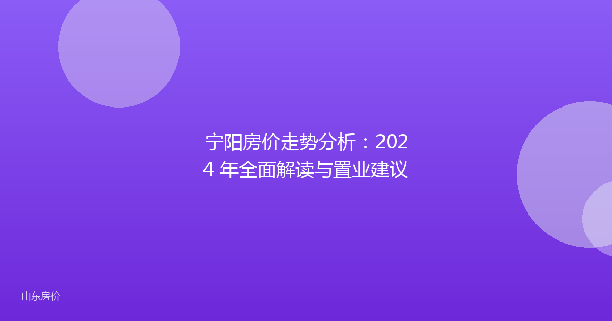 宁阳房价走势分析：2024 年全面解读与置业建议