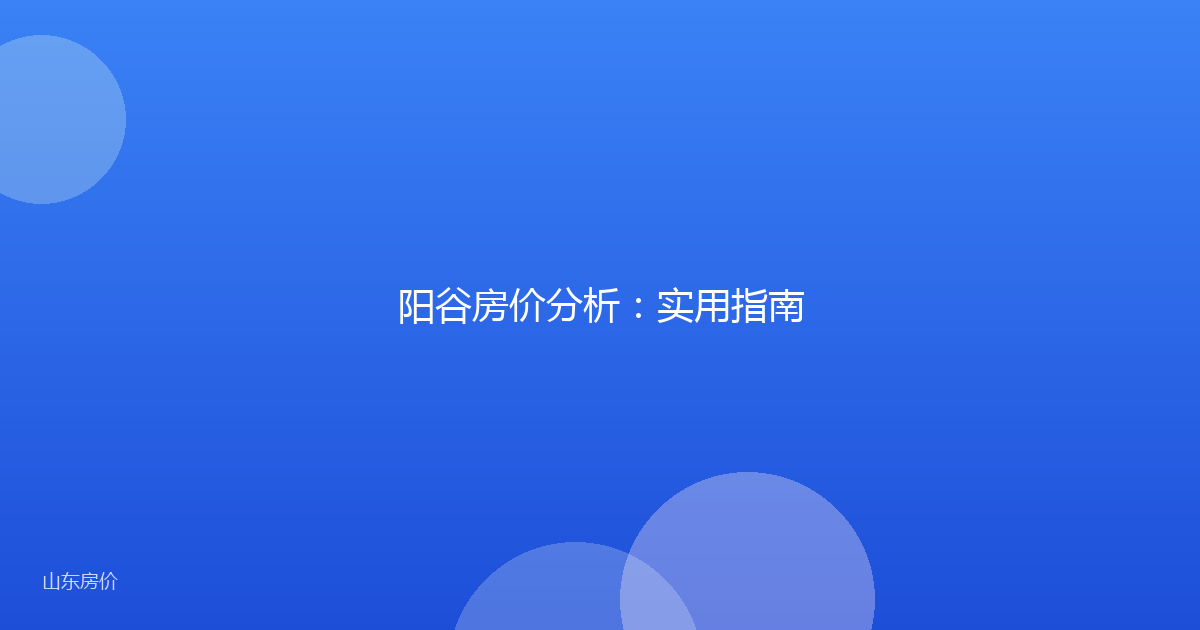 阳谷房价分析:实用指南